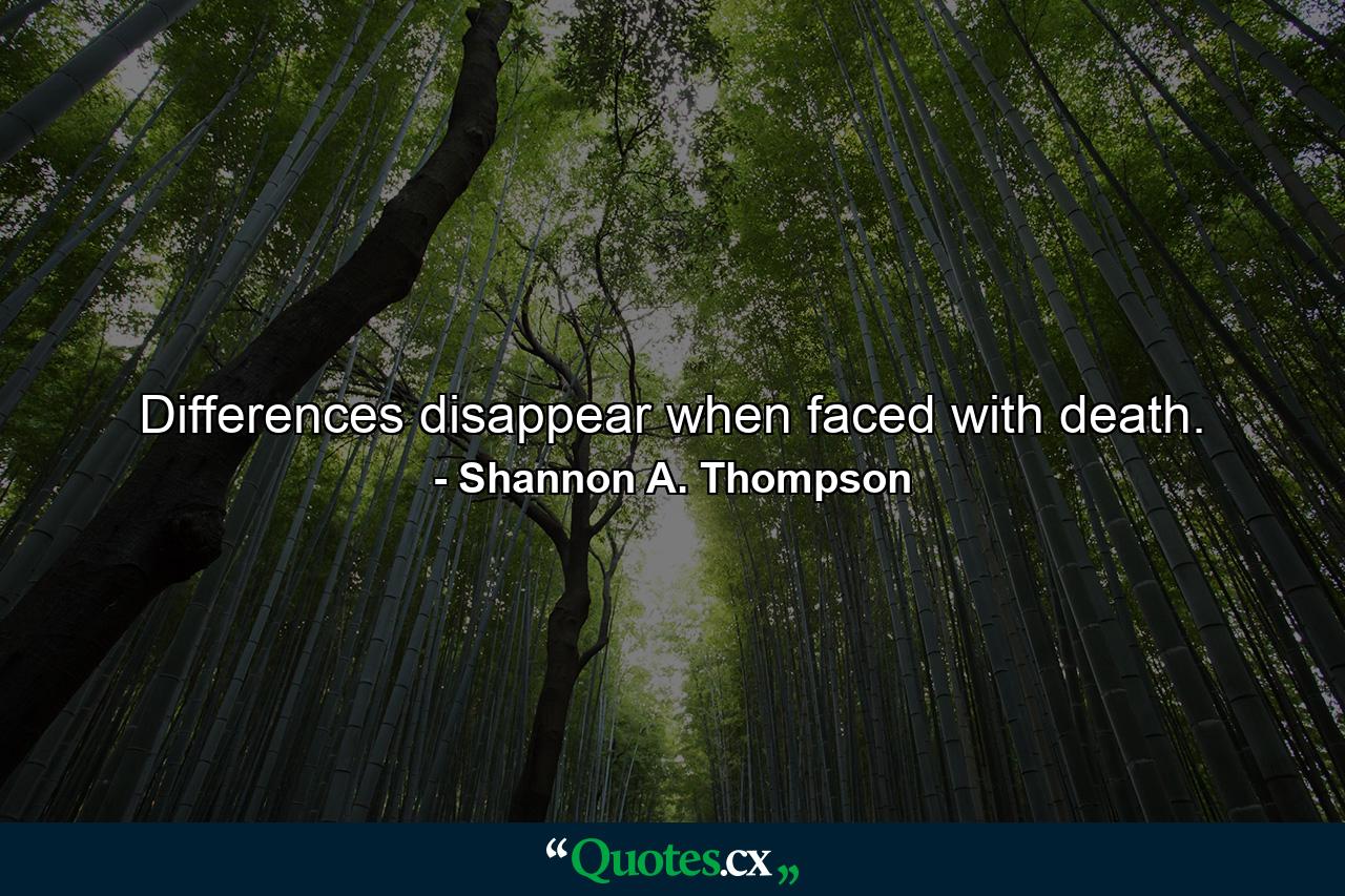 Differences disappear when faced with death. - Quote by Shannon A. Thompson