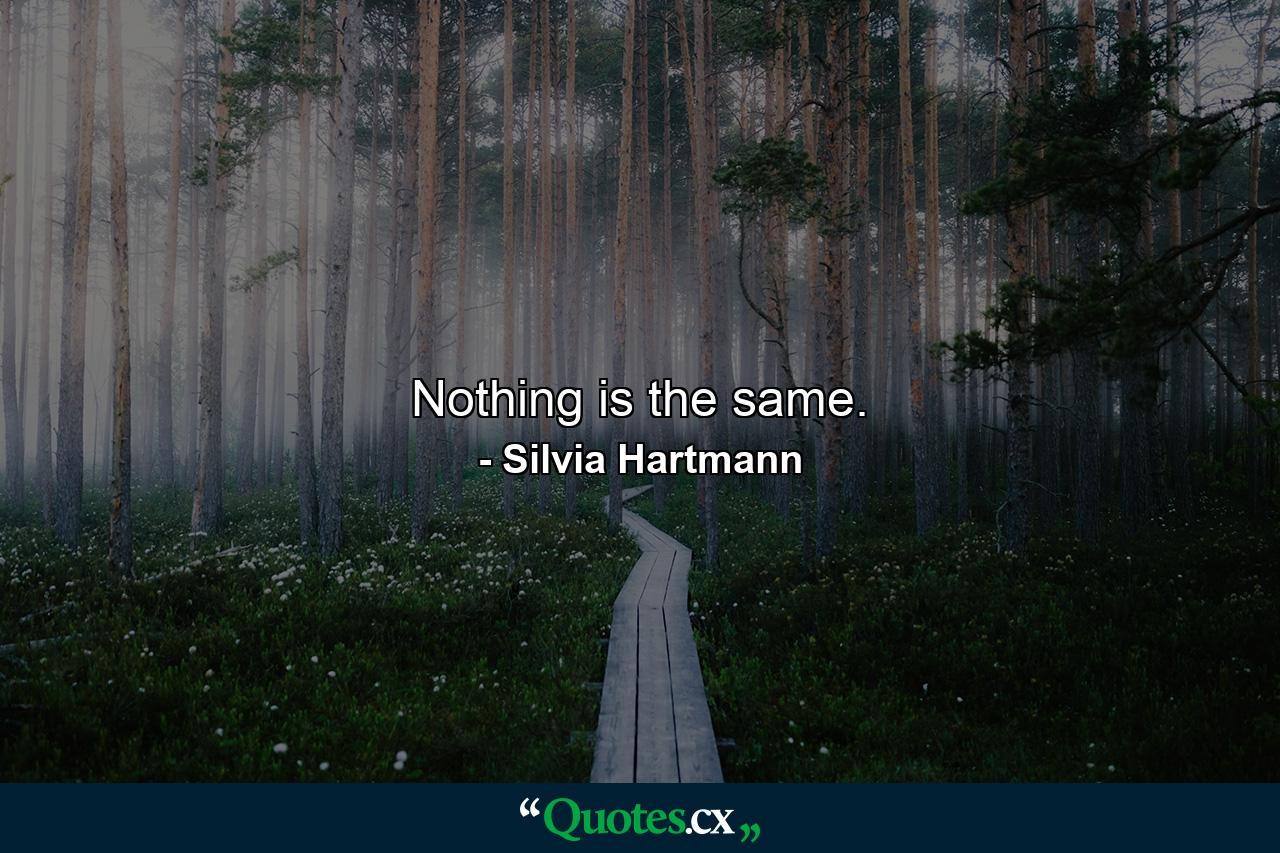 Nothing is the same. - Quote by Silvia Hartmann