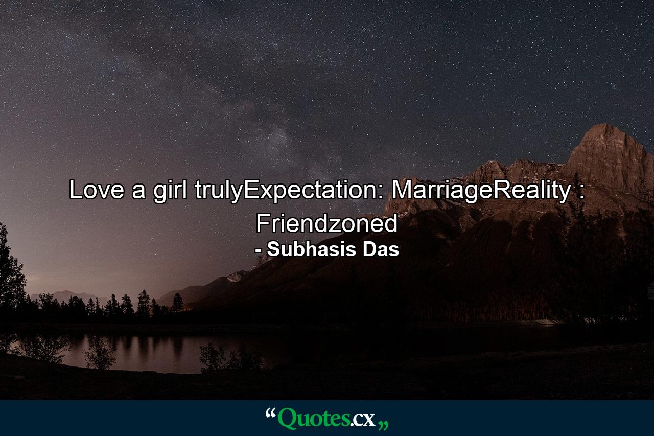 Love a girl trulyExpectation: MarriageReality : Friendzoned - Quote by Subhasis Das