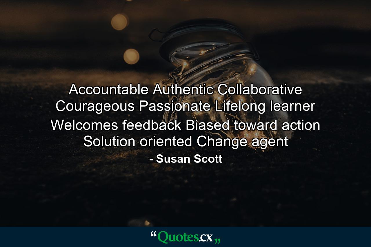 Accountable Authentic Collaborative Courageous Passionate Lifelong learner Welcomes feedback Biased toward action Solution oriented Change agent - Quote by Susan Scott