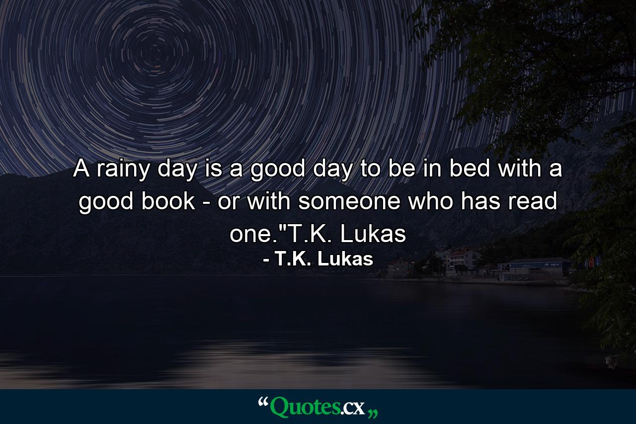 A rainy day is a good day to be in bed with a good book - or with someone who has read one.