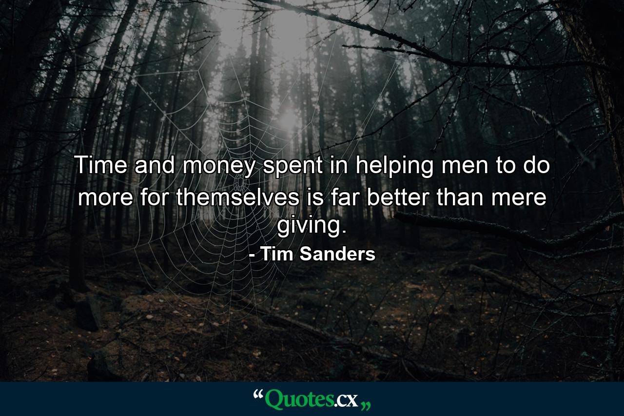 Time and money spent in helping men to do more for themselves is far better than mere giving. - Quote by Tim Sanders