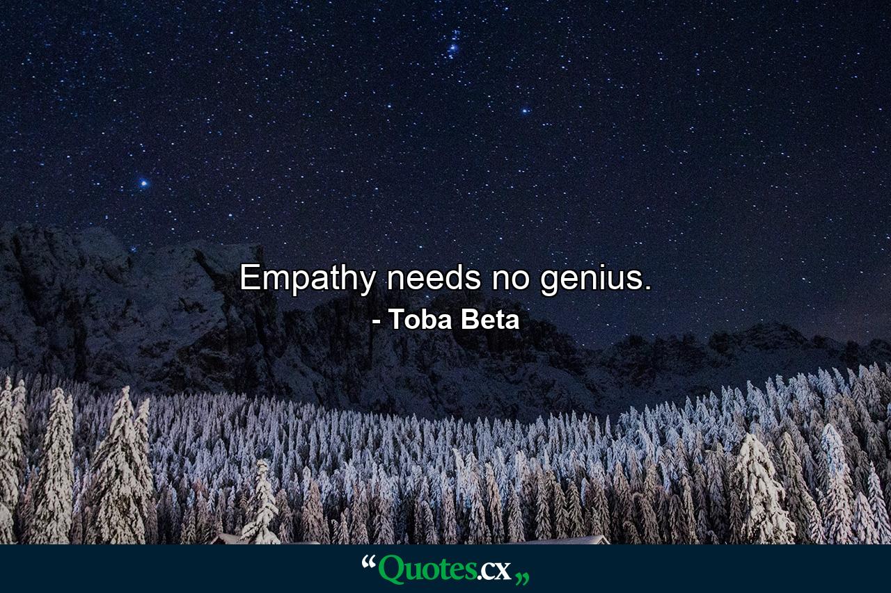 Empathy needs no genius. - Quote by Toba Beta