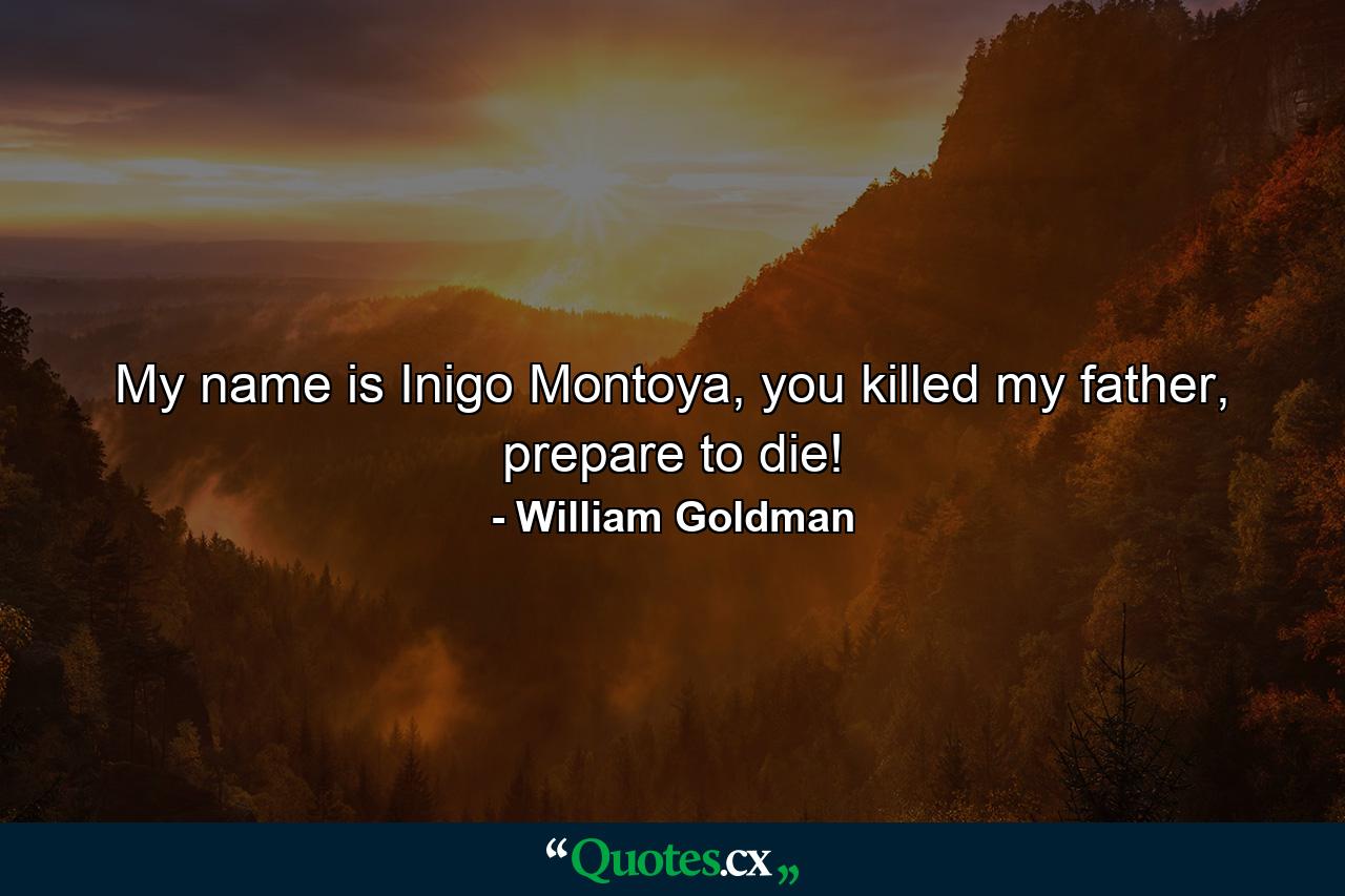 My name is Inigo Montoya, you killed my father, prepare to die! - Quote by William Goldman