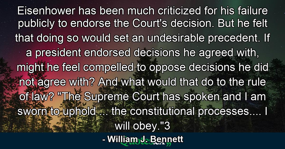 Eisenhower has been much criticized for his failure publicly to endorse the Court's decision. But he felt that doing so would set an undesirable precedent. If a president endorsed decisions he agreed with, might he feel compelled to oppose decisions he did not agree with? And what would that do to the rule of law? 