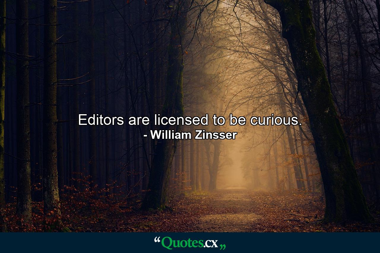 Editors are licensed to be curious. - Quote by William Zinsser