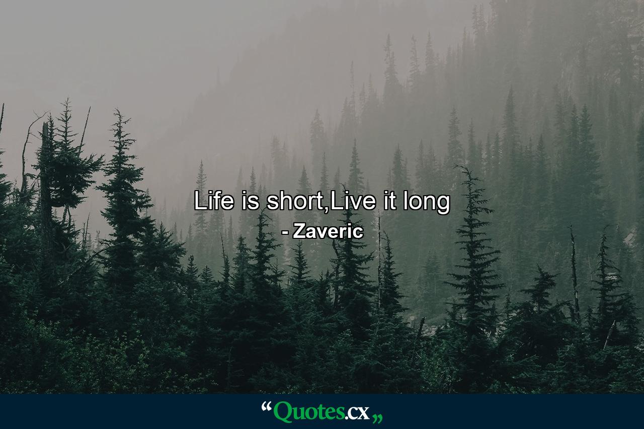 Life is short,Live it long - Quote by Zaveric