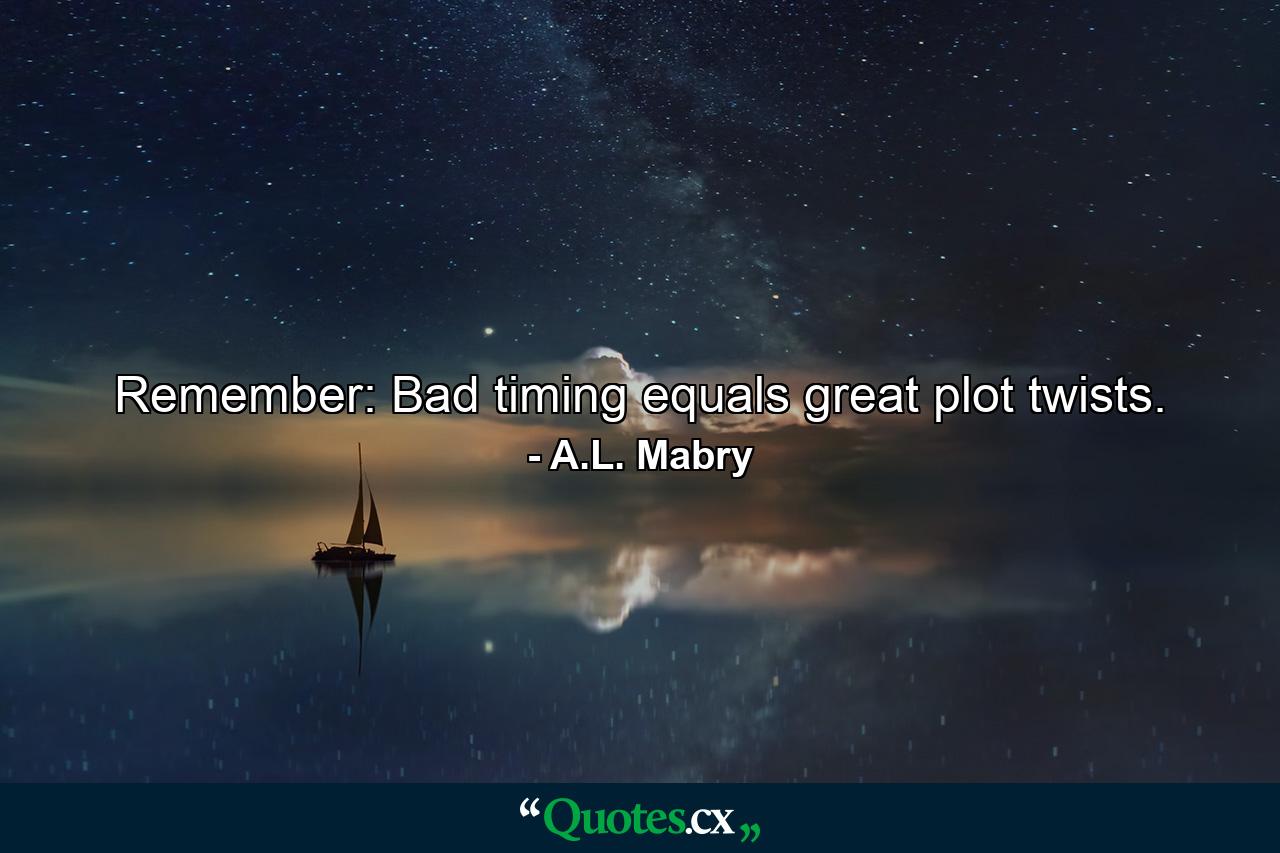 Remember: Bad timing equals great plot twists. - Quote by A.L. Mabry