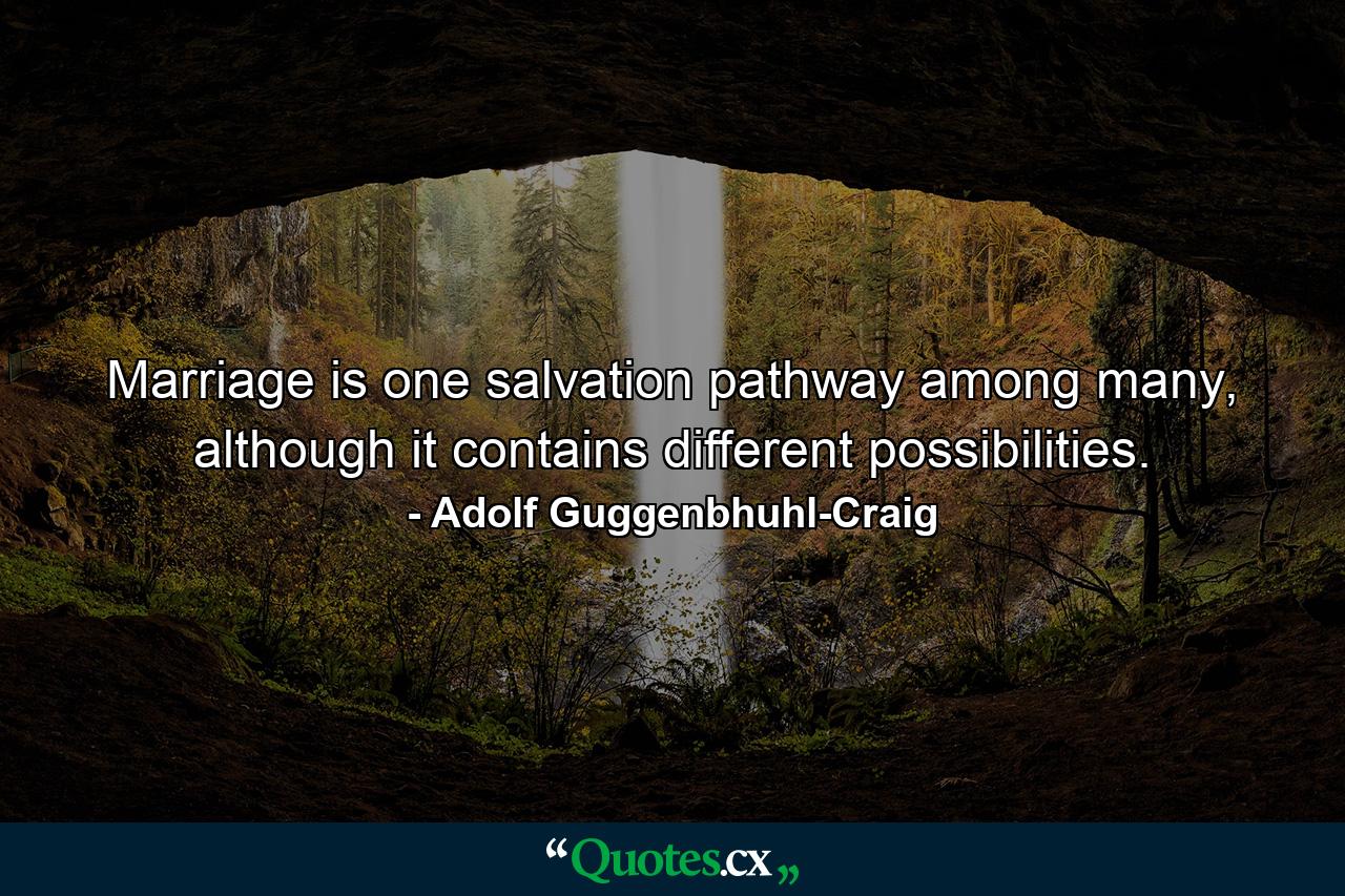 Marriage is one salvation pathway among many, although it contains different possibilities. - Quote by Adolf Guggenbhuhl-Craig