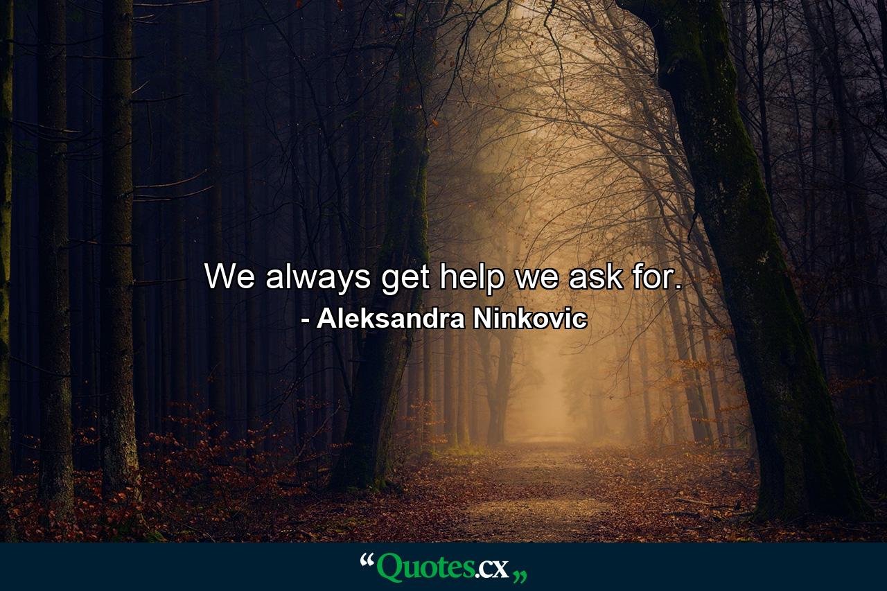 We always get help we ask for. - Quote by Aleksandra Ninkovic