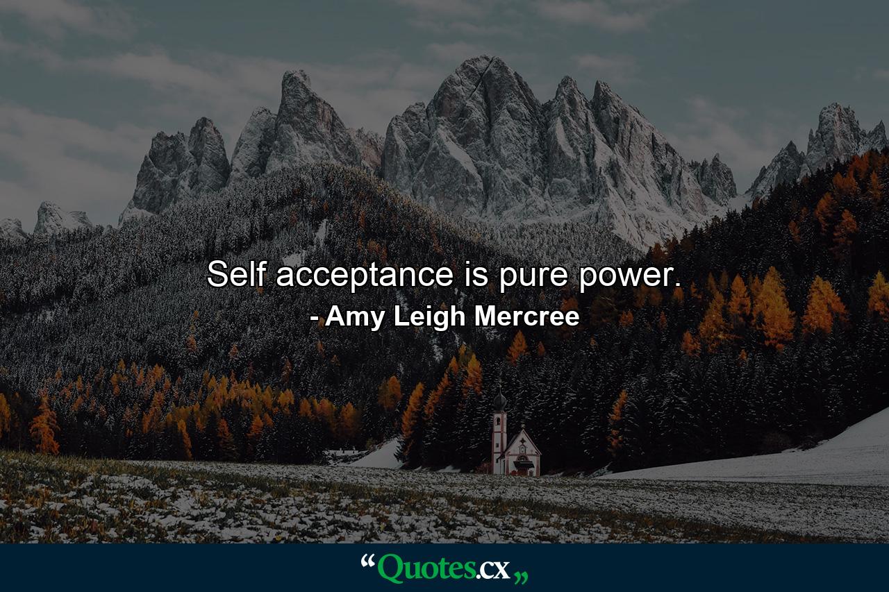 Self acceptance is pure power. - Quote by Amy Leigh Mercree