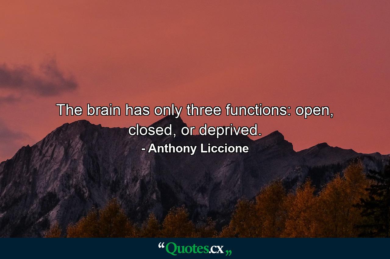 The brain has only three functions: open, closed, or deprived. - Quote by Anthony Liccione