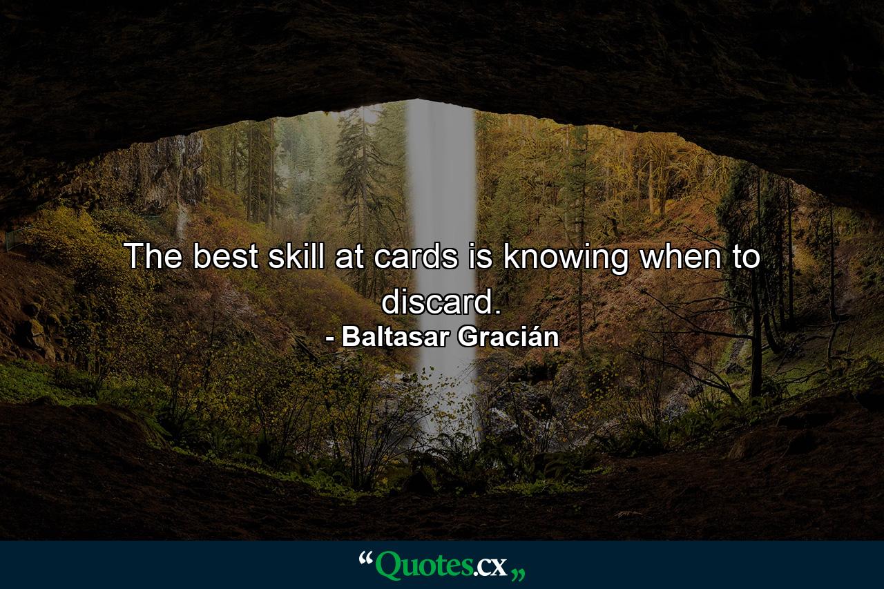 The best skill at cards is knowing when to discard. - Quote by Baltasar Gracián