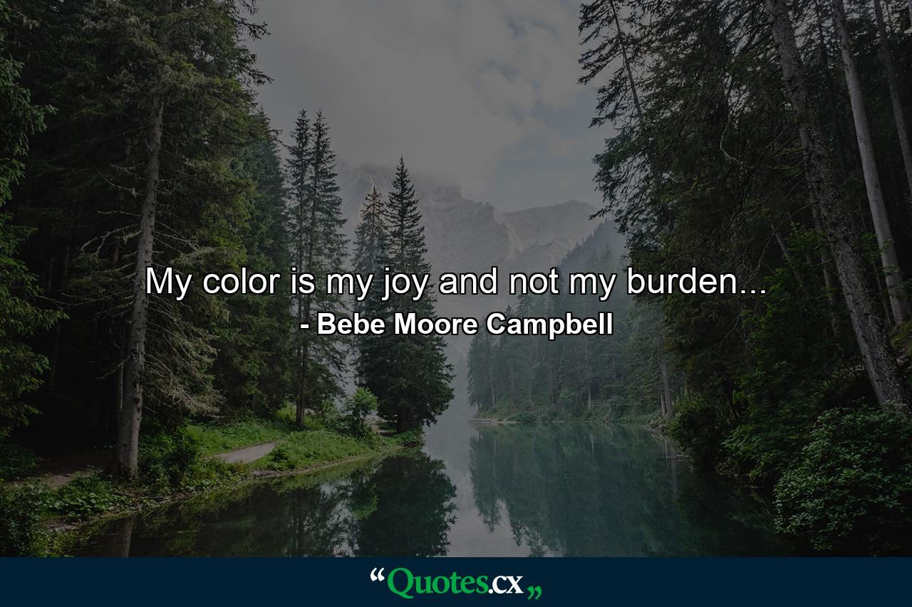 My color is my joy and not my burden... - Quote by Bebe Moore Campbell