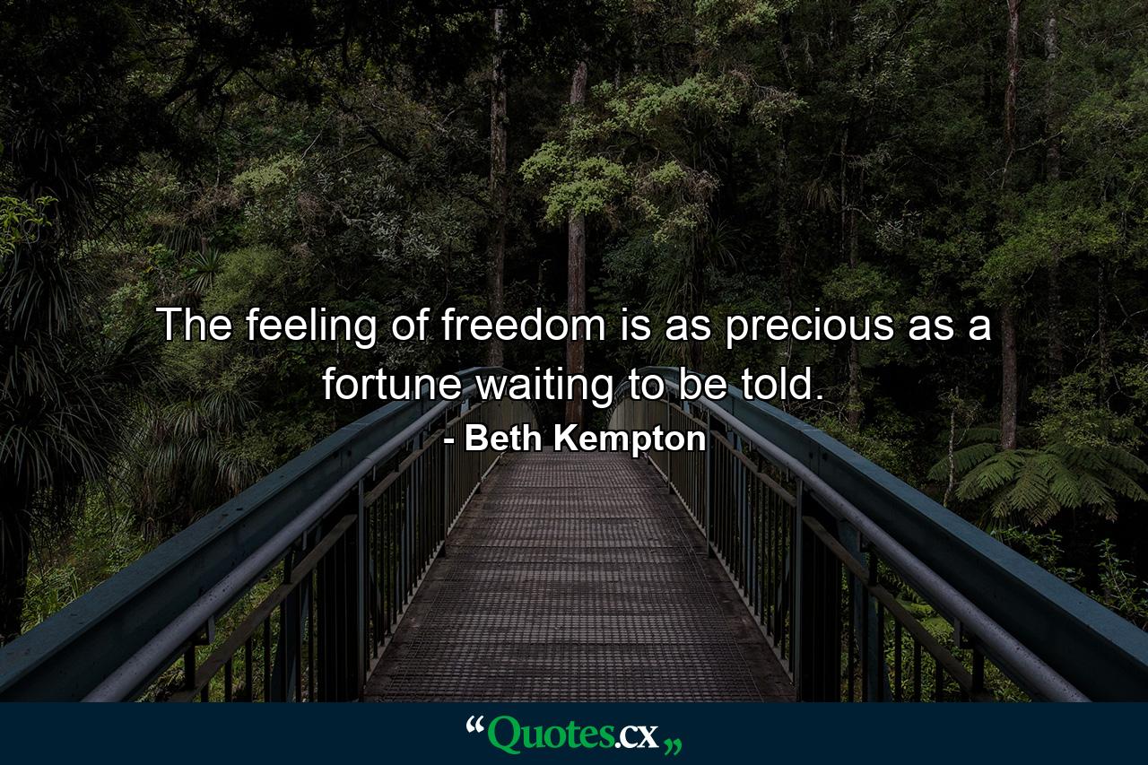 The feeling of freedom is as precious as a fortune waiting to be told. - Quote by Beth Kempton