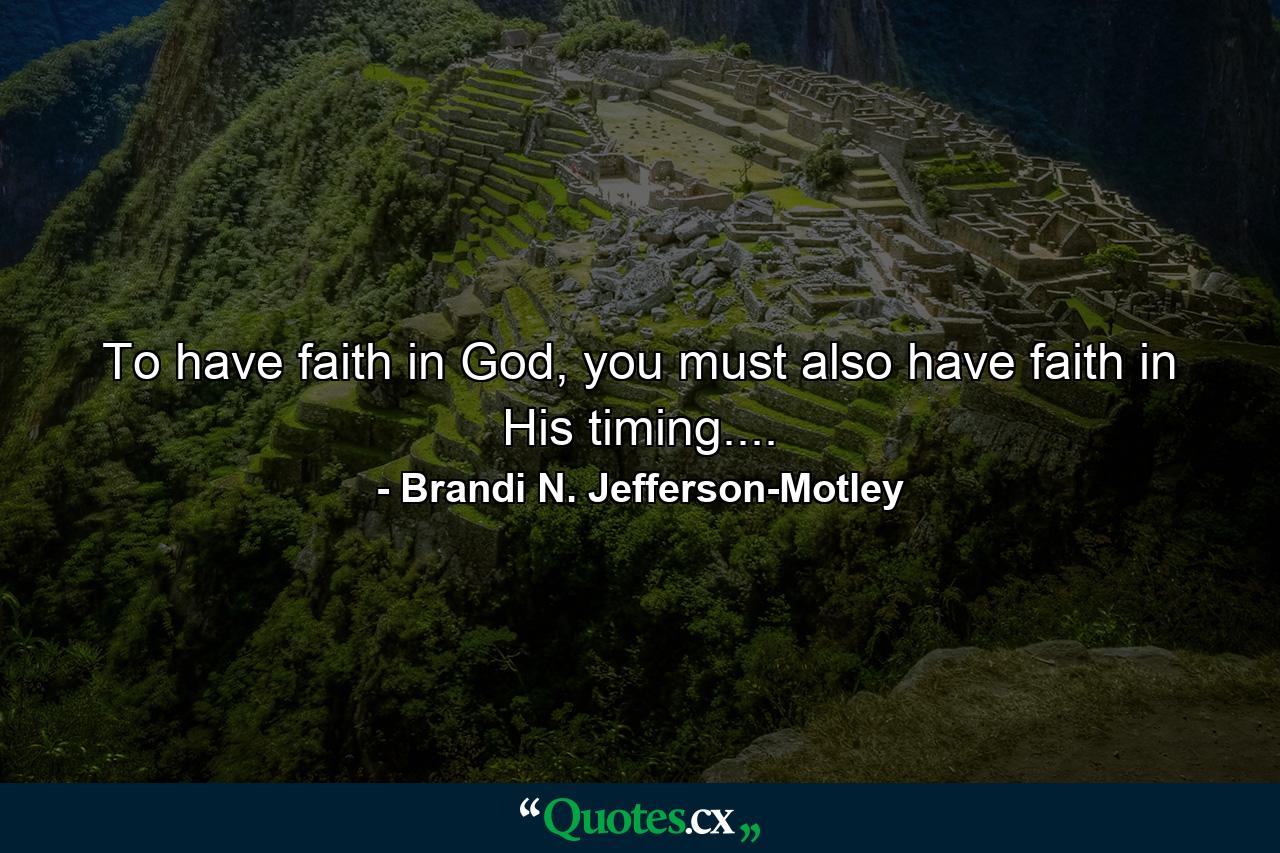 To have faith in God, you must also have faith in His timing.... - Quote by Brandi N. Jefferson-Motley