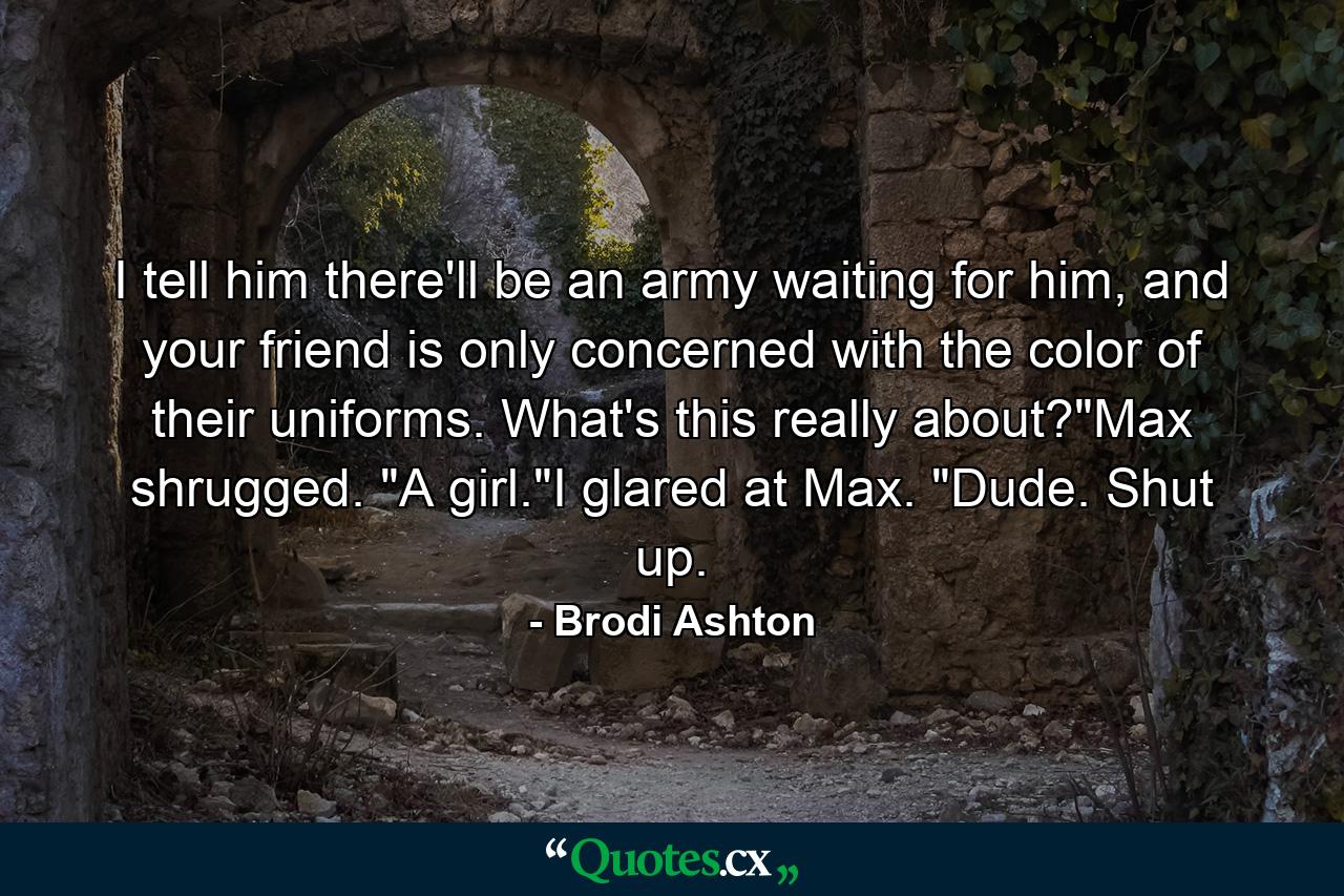 I tell him there'll be an army waiting for him, and your friend is only concerned with the color of their uniforms. What's this really about?