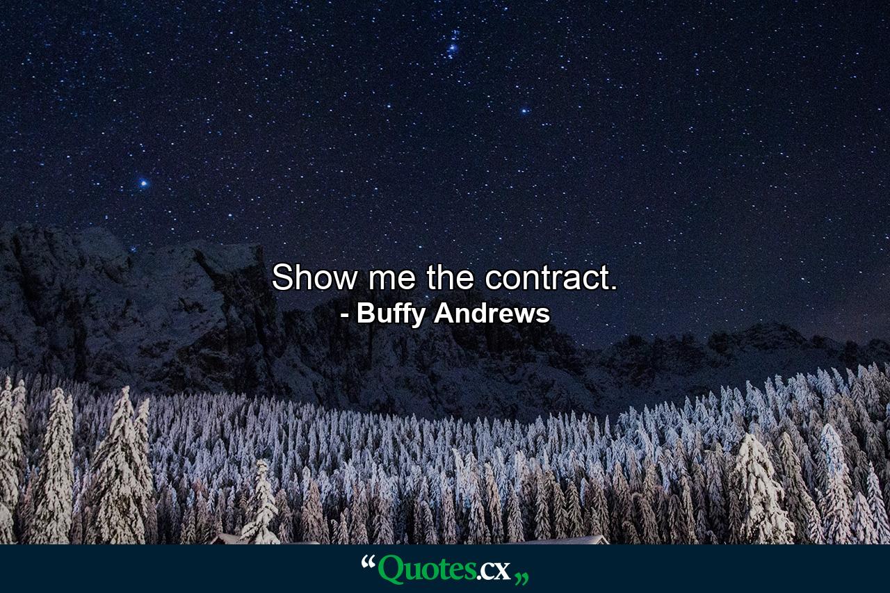 Show me the contract. - Quote by Buffy Andrews