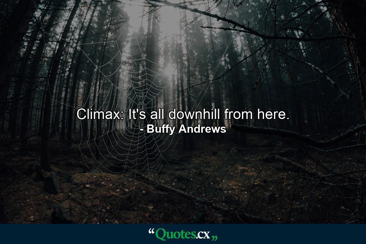 Climax: It's all downhill from here. - Quote by Buffy Andrews