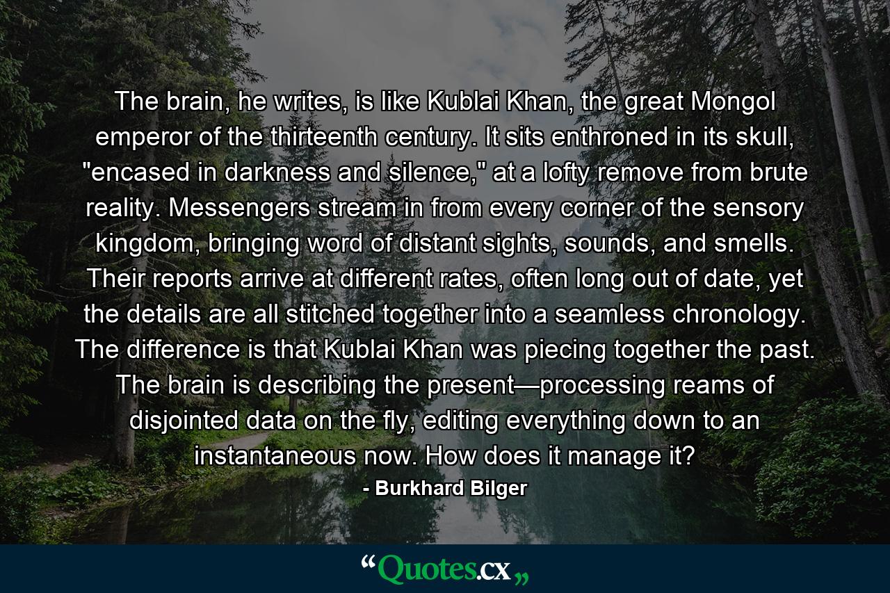 The brain, he writes, is like Kublai Khan, the great Mongol emperor of the thirteenth century. It sits enthroned in its skull, 