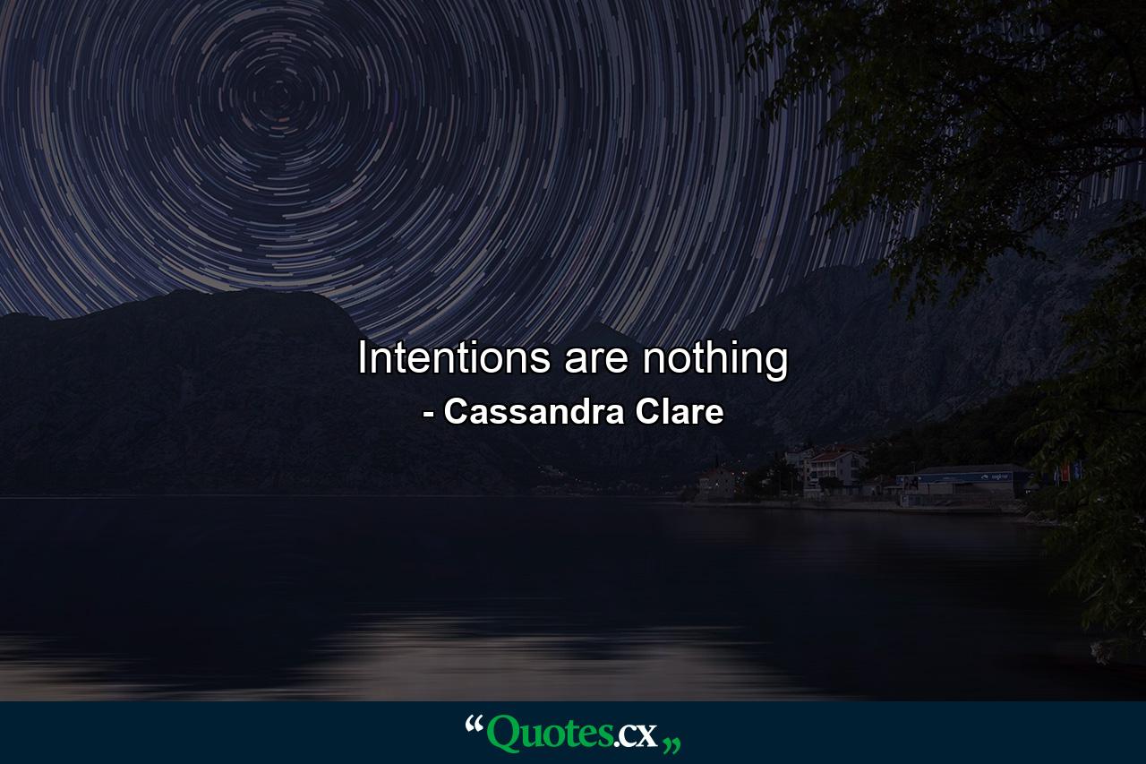 Intentions are nothing - Quote by Cassandra Clare