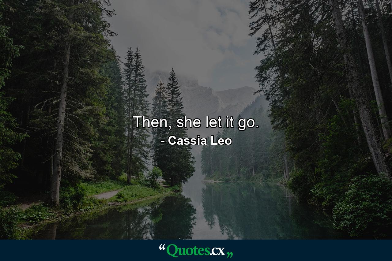 Then, she let it go. - Quote by Cassia Leo