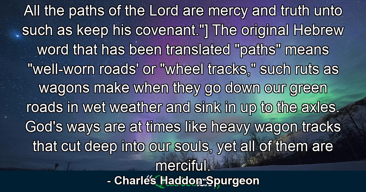 All the paths of the Lord are mercy and truth unto such as keep his covenant.