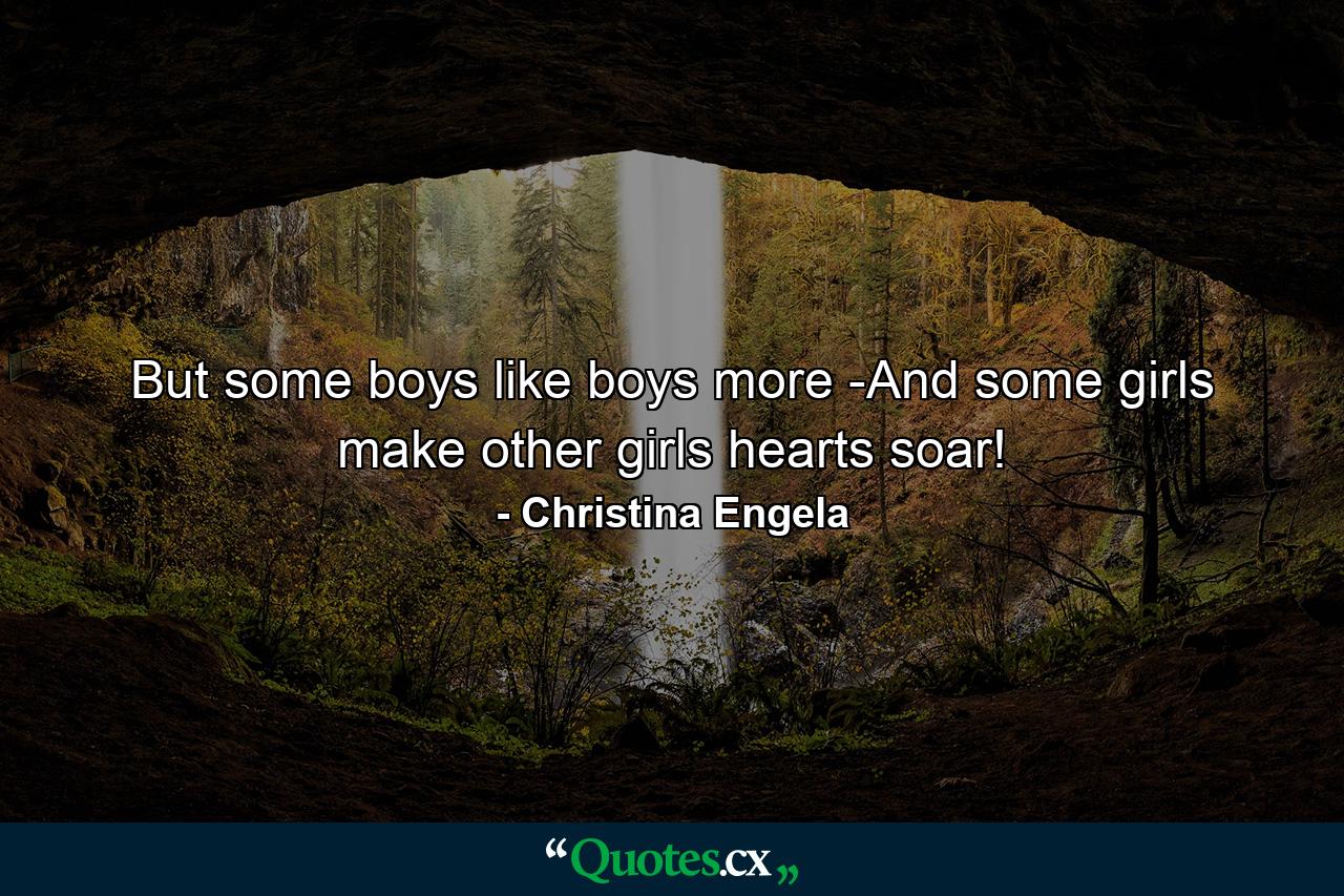 But some boys like boys more -And some girls make other girls hearts soar! - Quote by Christina Engela