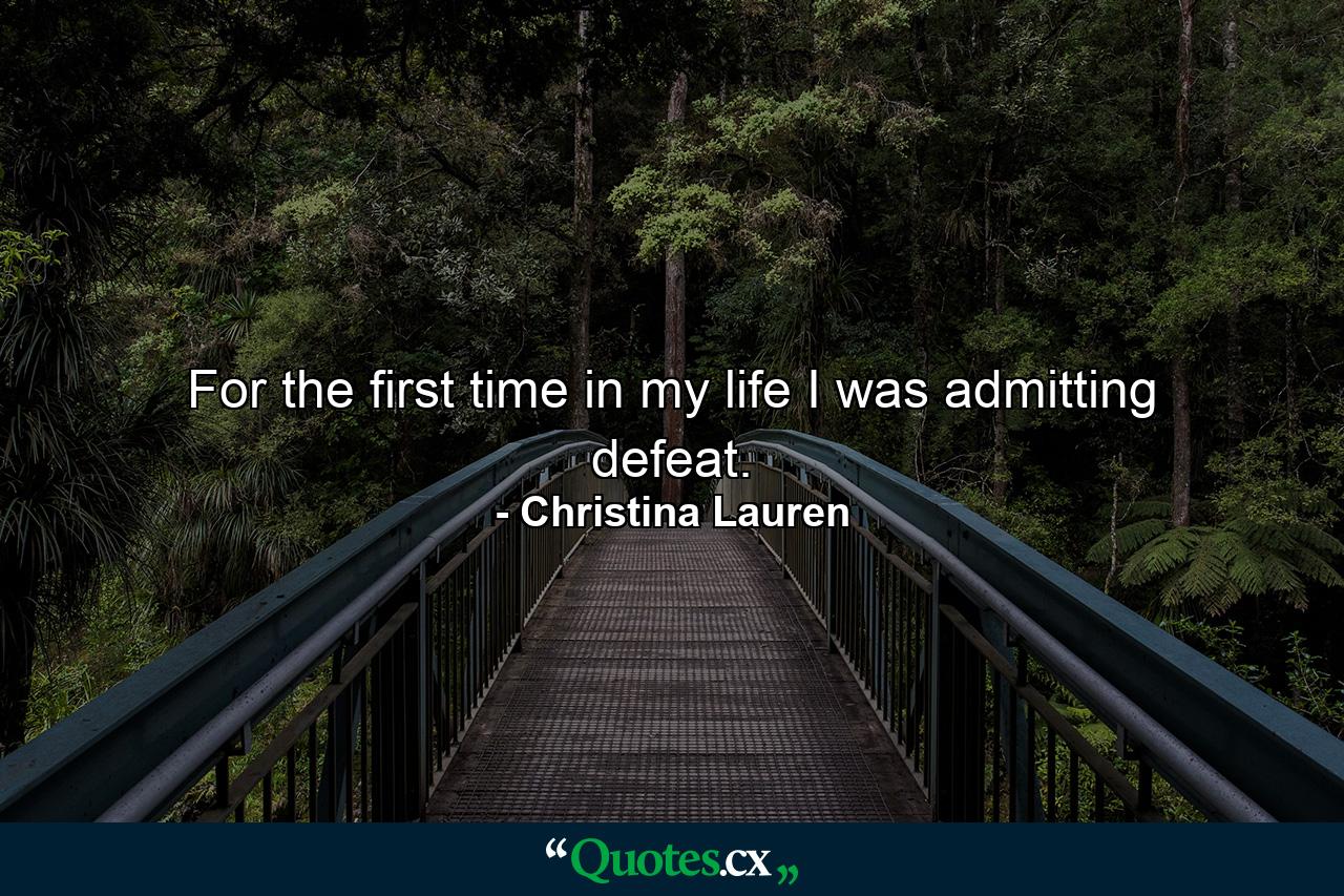 For the first time in my life I was admitting defeat. - Quote by Christina Lauren