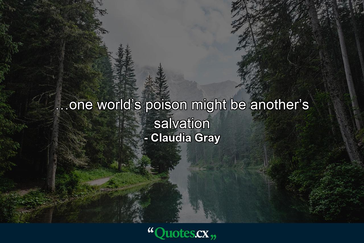 …one world’s poison might be another’s salvation - Quote by Claudia Gray