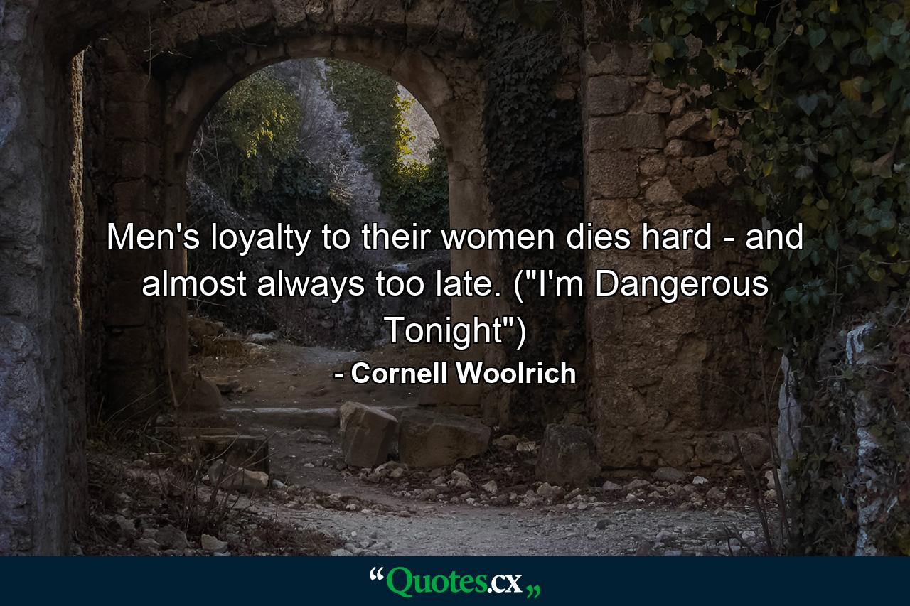 Men's loyalty to their women dies hard - and almost always too late. (