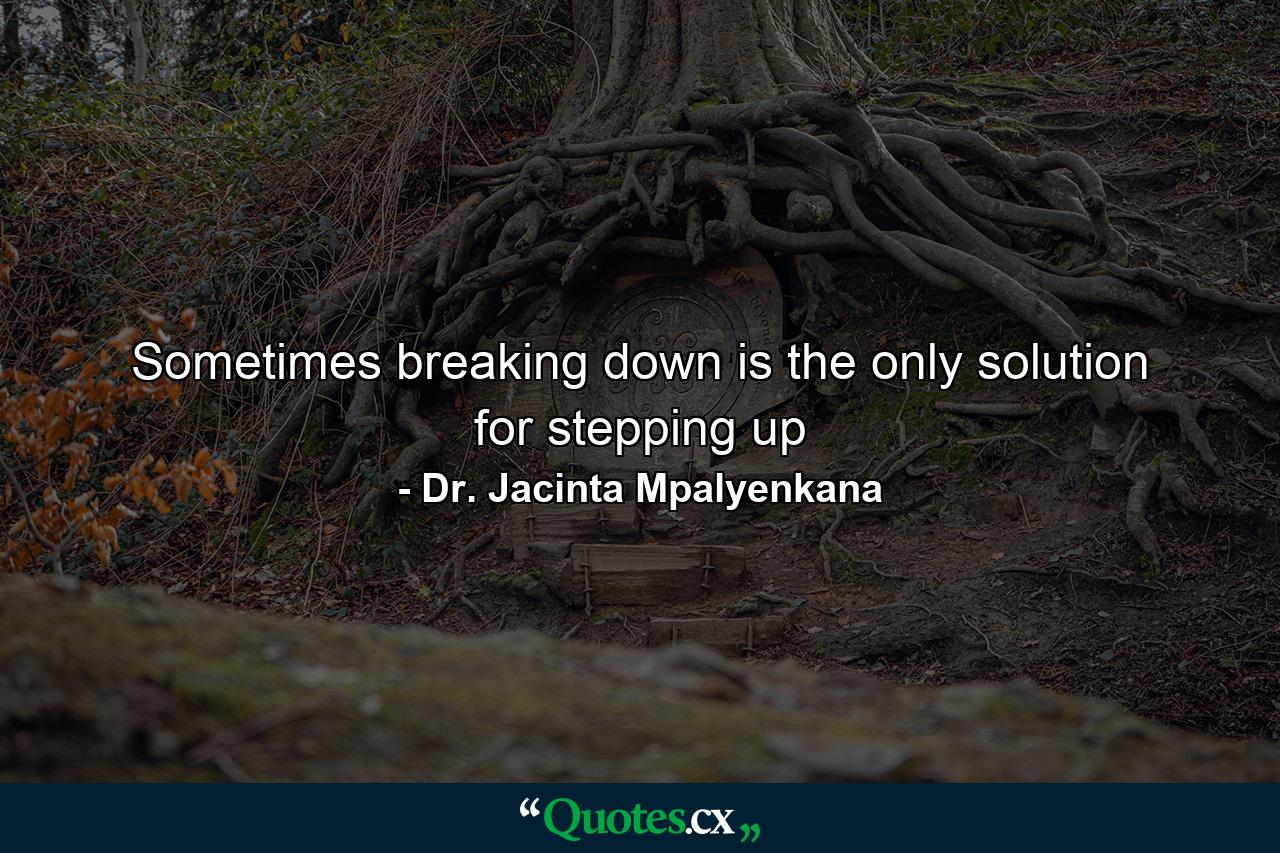 Sometimes breaking down is the only solution for stepping up - Quote by Dr. Jacinta Mpalyenkana