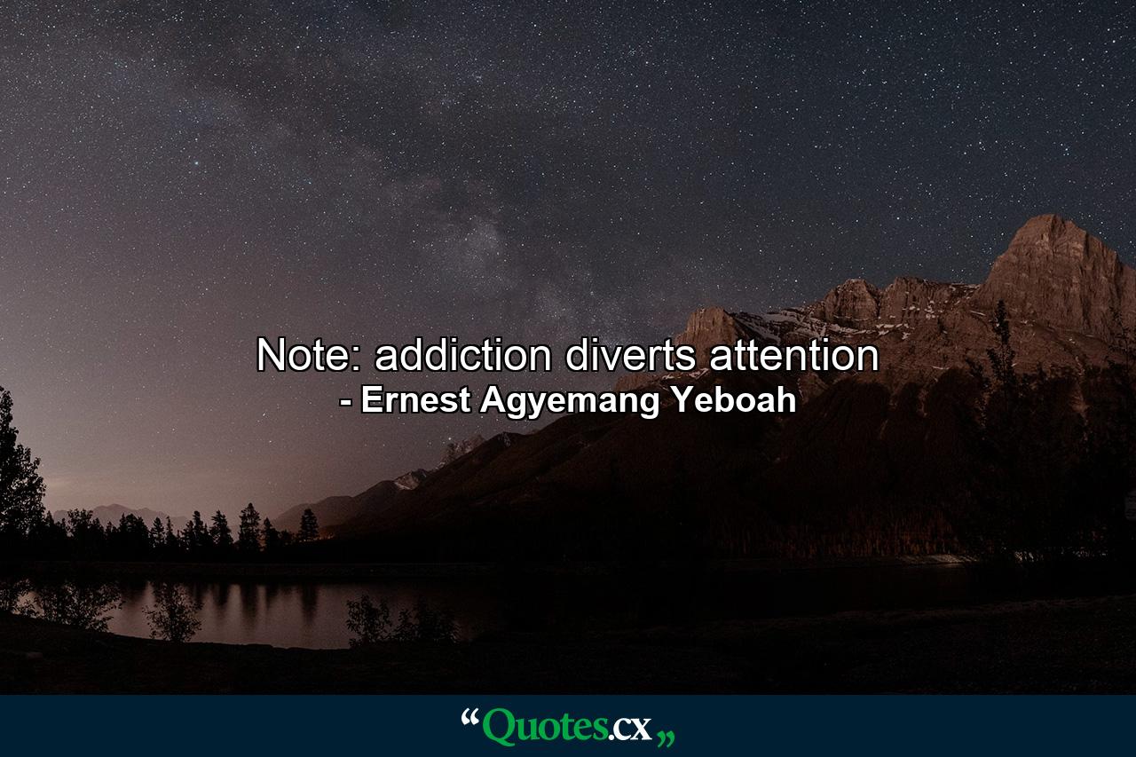 Note: addiction diverts attention - Quote by Ernest Agyemang Yeboah