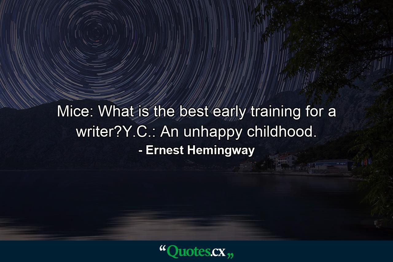 Mice: What is the best early training for a writer?Y.C.: An unhappy childhood. - Quote by Ernest Hemingway