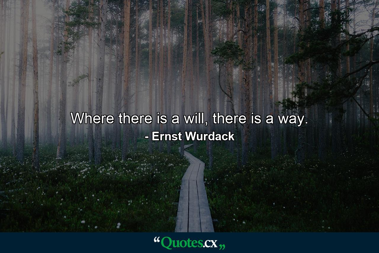 Where there is a will, there is a way. - Quote by Ernst Wurdack