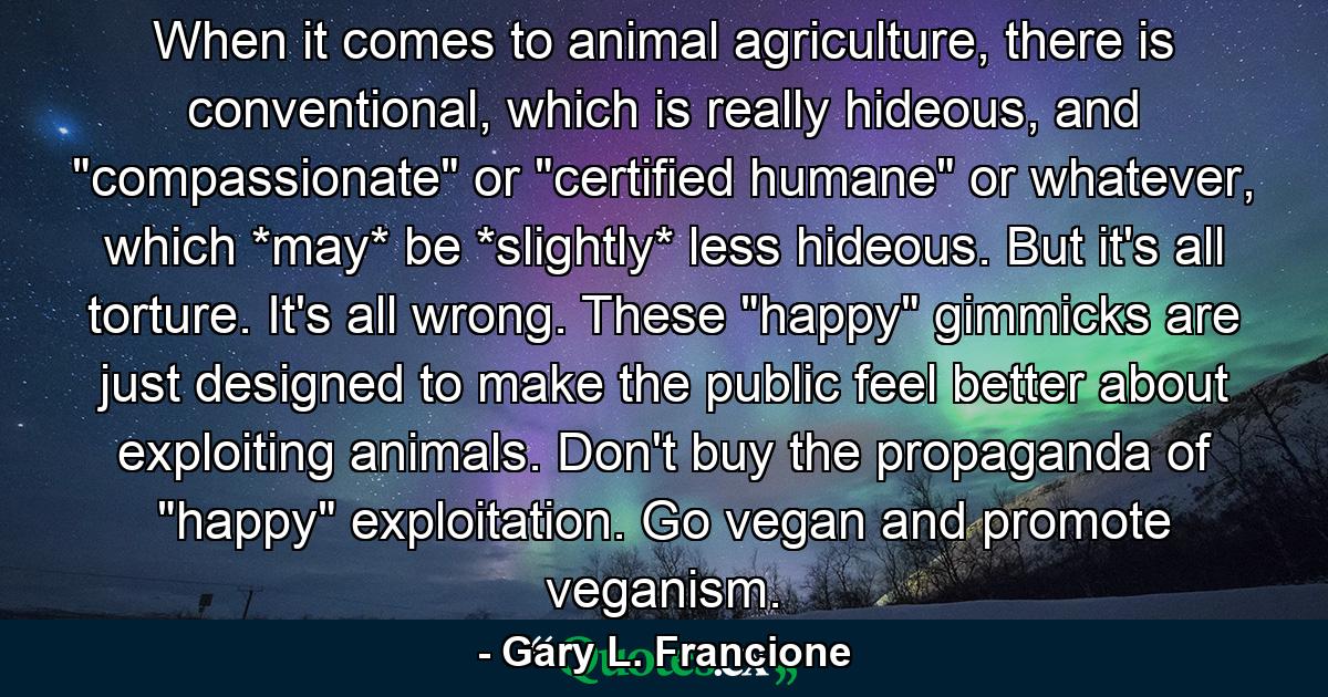 When it comes to animal agriculture, there is conventional, which is really hideous, and 