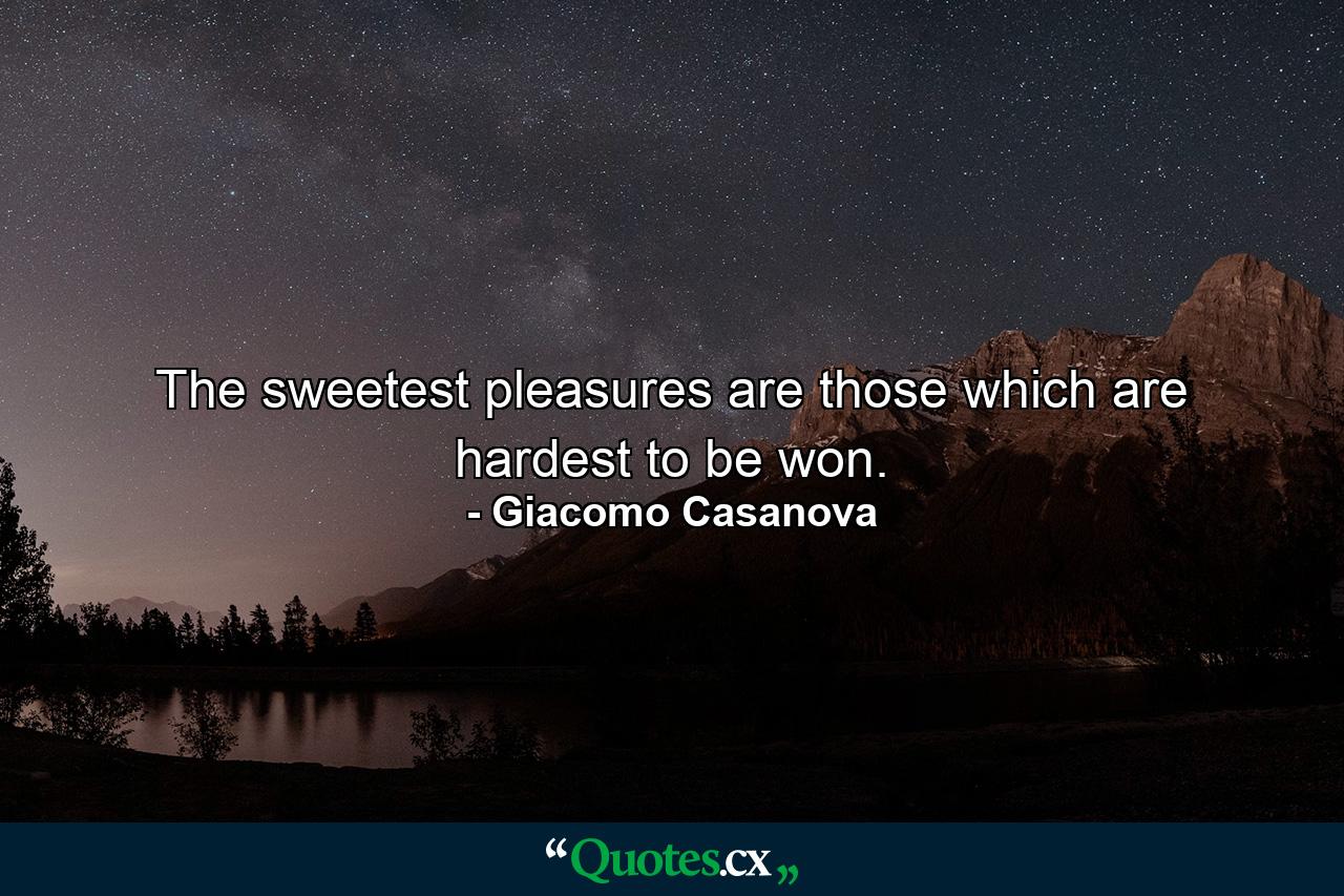 The sweetest pleasures are those which are hardest to be won. - Quote by Giacomo Casanova