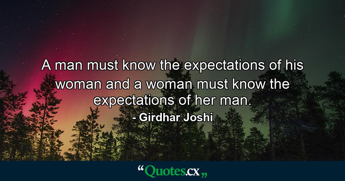 A man must know the expectations of his woman and a woman must know the expectations of her man. - Quote by Girdhar Joshi