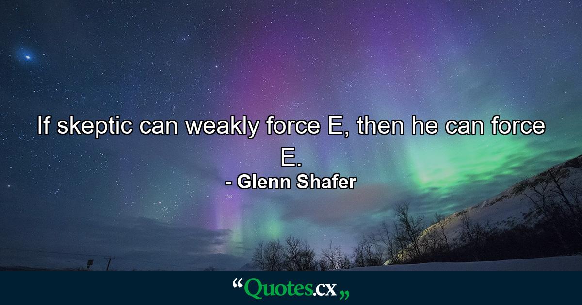 If skeptic can weakly force E, then he can force E. - Quote by Glenn Shafer