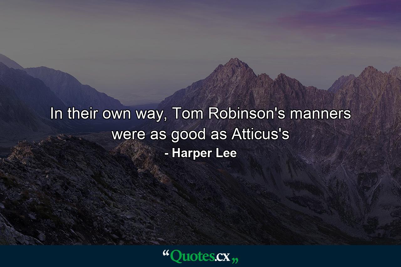 In their own way, Tom Robinson's manners were as good as Atticus's - Quote by Harper Lee