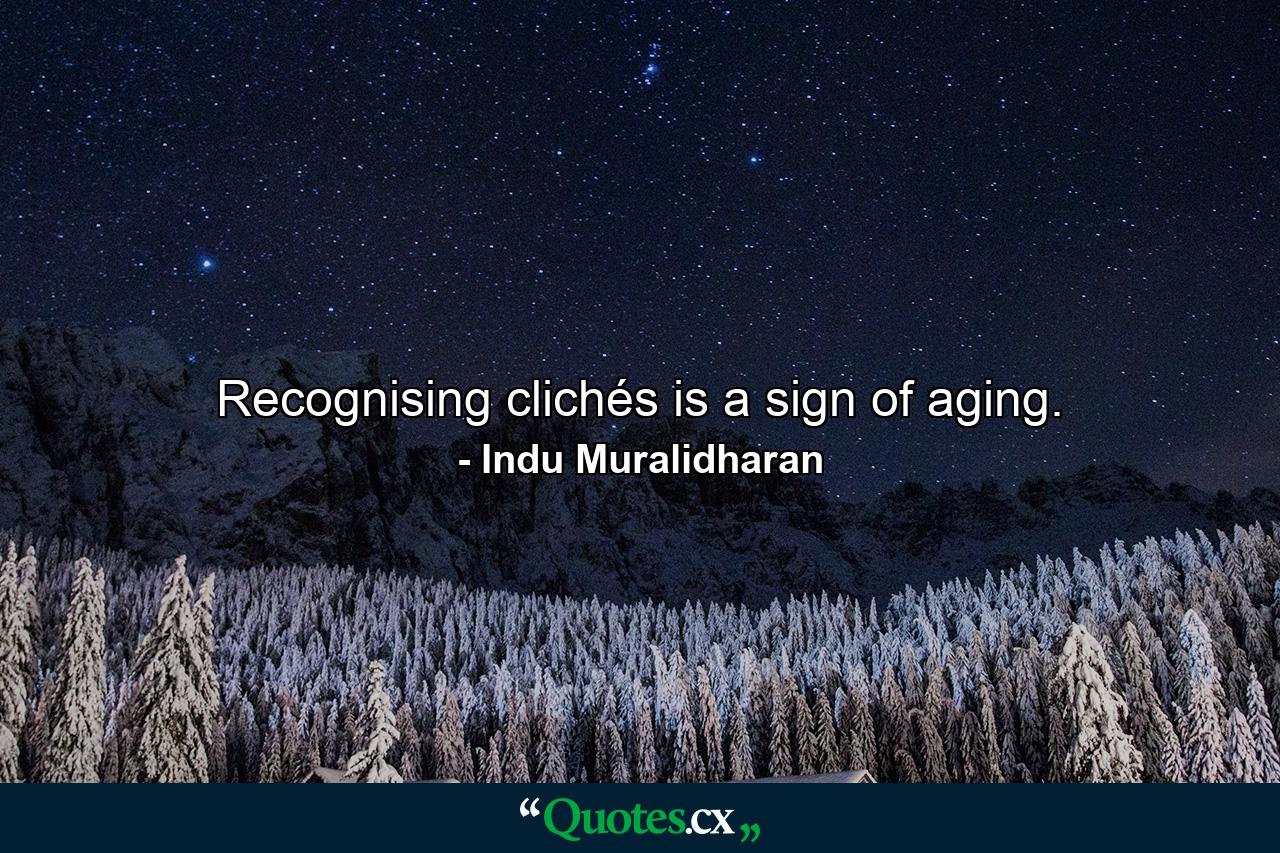 Recognising clichés is a sign of aging. - Quote by Indu Muralidharan