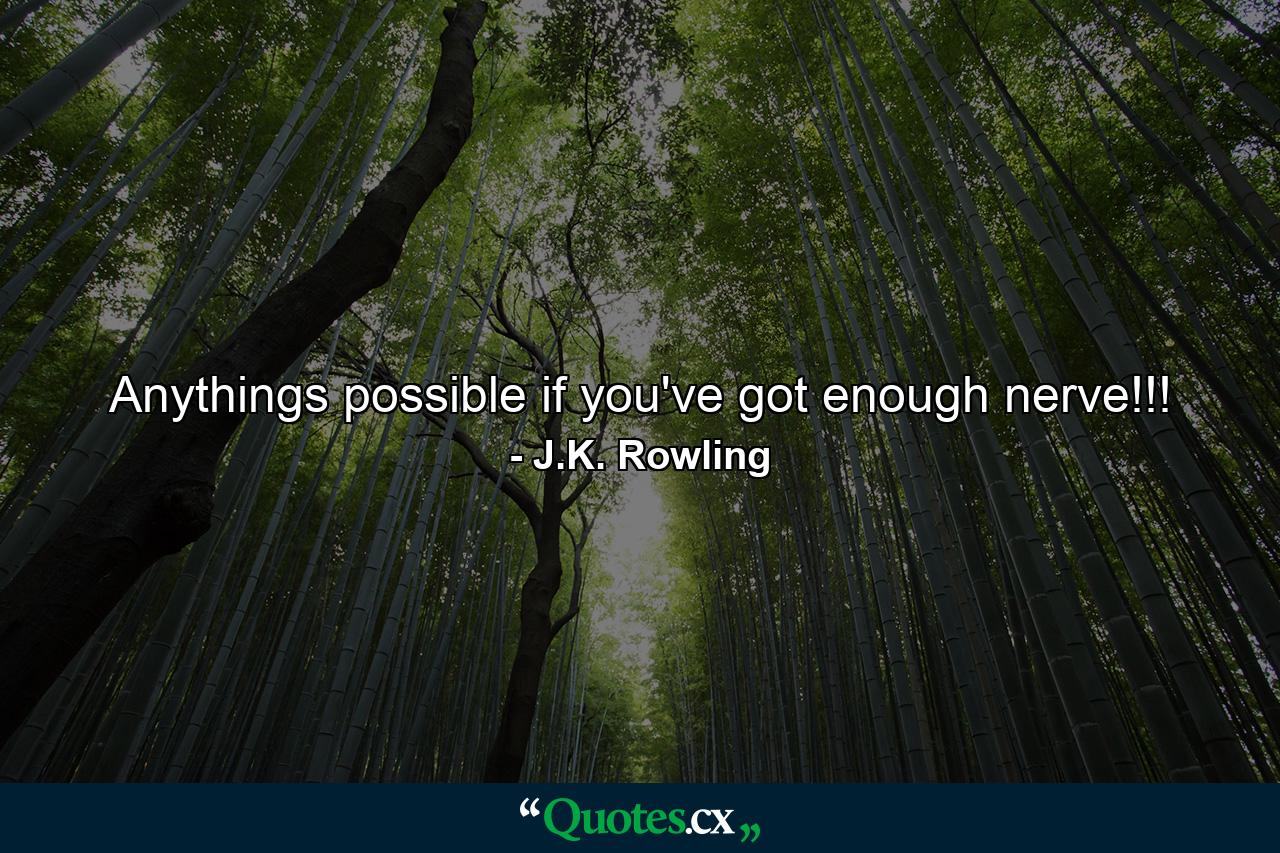 Anythings possible if you've got enough nerve!!! - Quote by J.K. Rowling