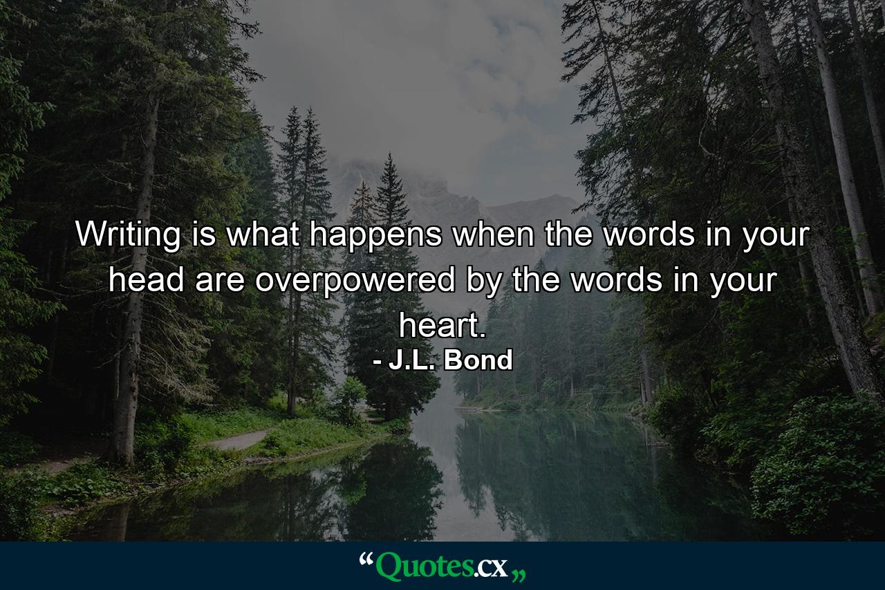 Writing is what happens when the words in your head are overpowered by the words in your heart. - Quote by J.L. Bond