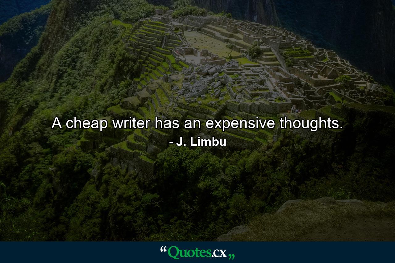 A cheap writer has an expensive thoughts. - Quote by J. Limbu