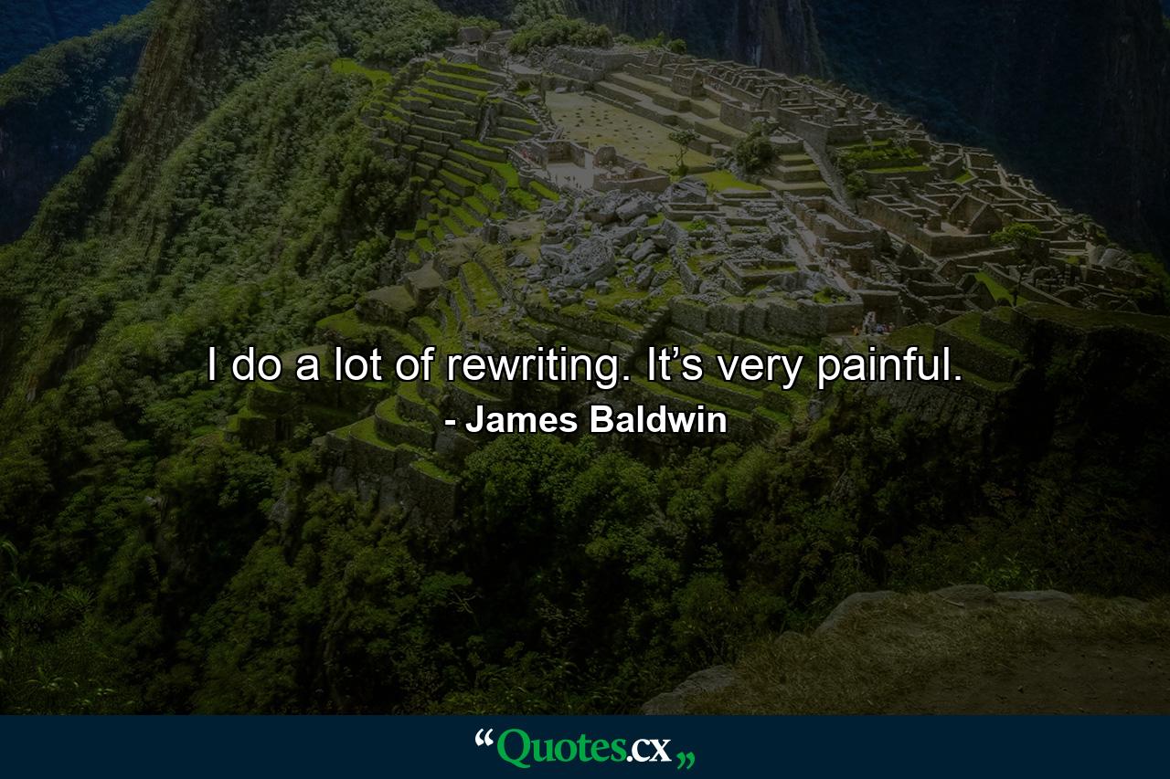 I do a lot of rewriting. It’s very painful. - Quote by James Baldwin