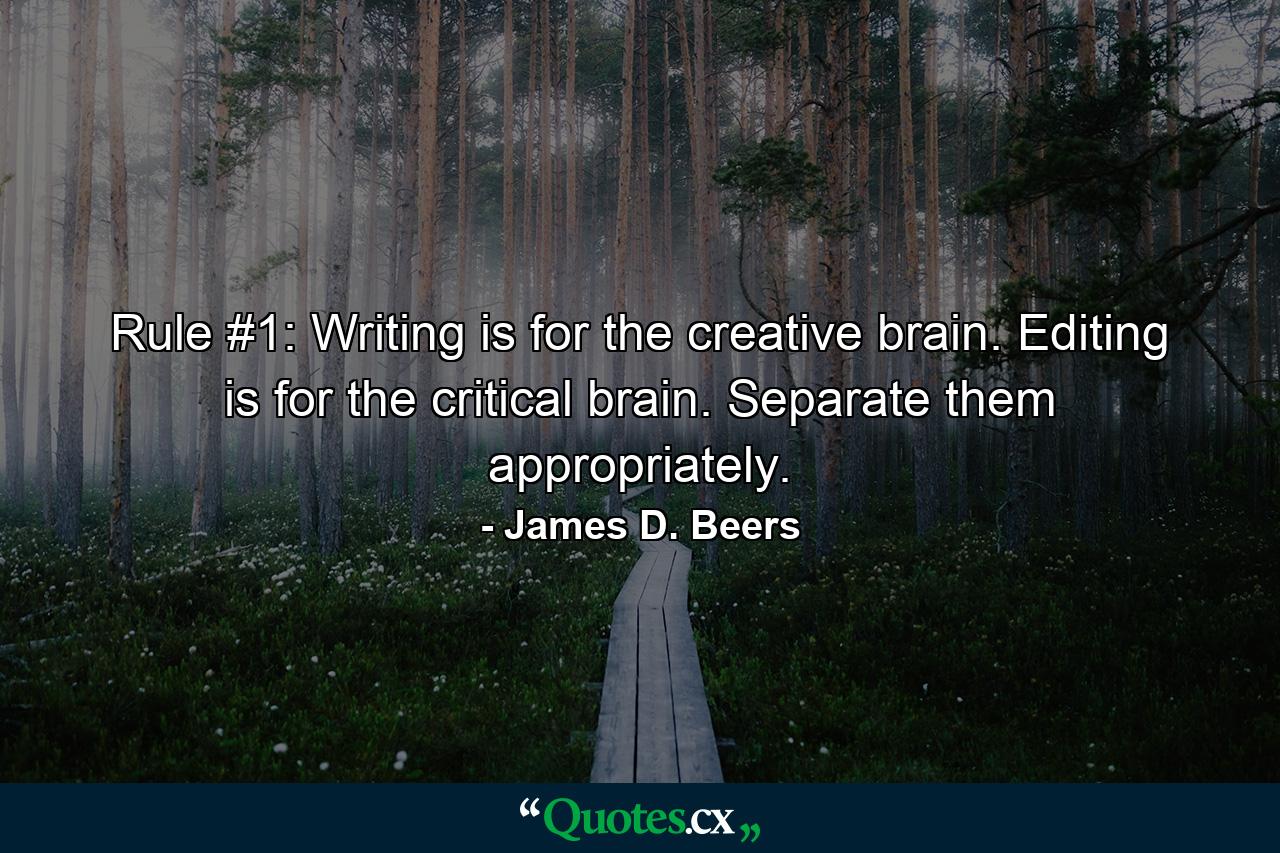 Rule #1: Writing is for the creative brain. Editing is for the critical brain. Separate them appropriately. - Quote by James D. Beers