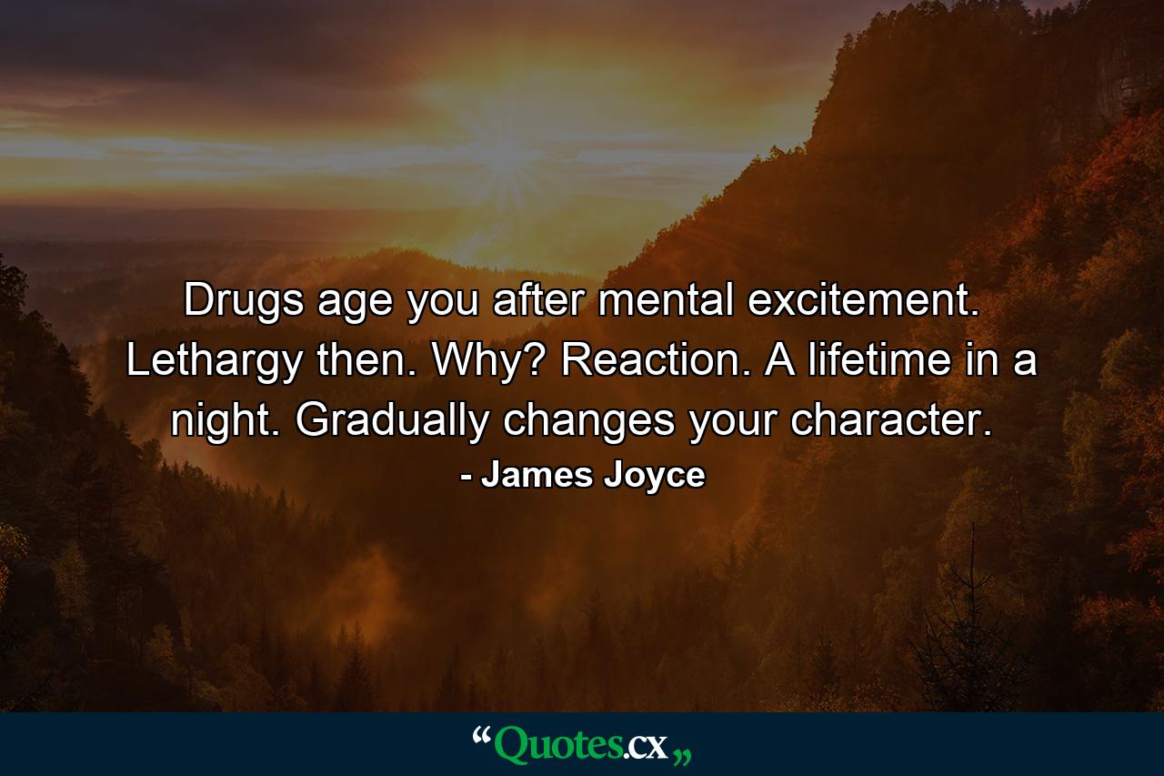 Drugs age you after mental excitement. Lethargy then. Why? Reaction. A lifetime in a night. Gradually changes your character. - Quote by James Joyce