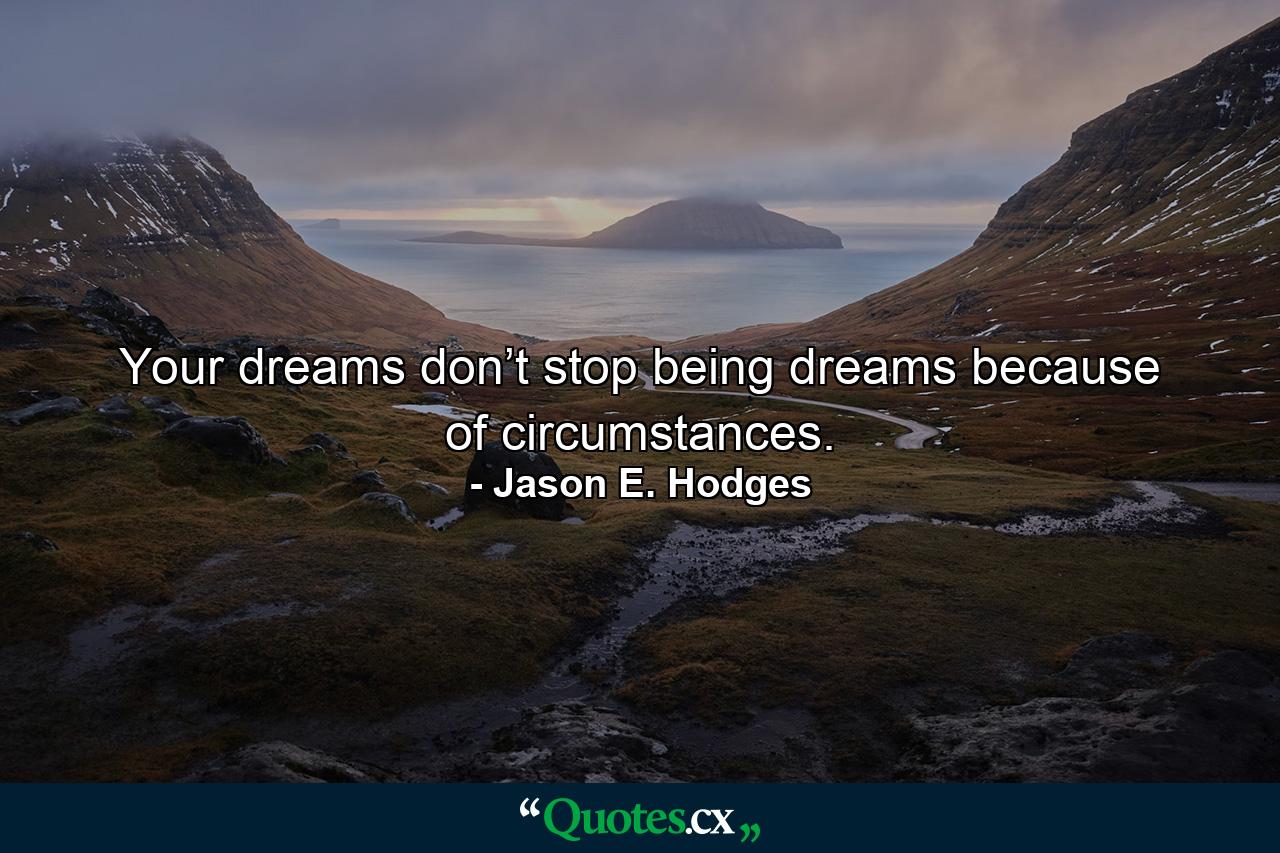 Your dreams don’t stop being dreams because of circumstances. - Quote by Jason E. Hodges