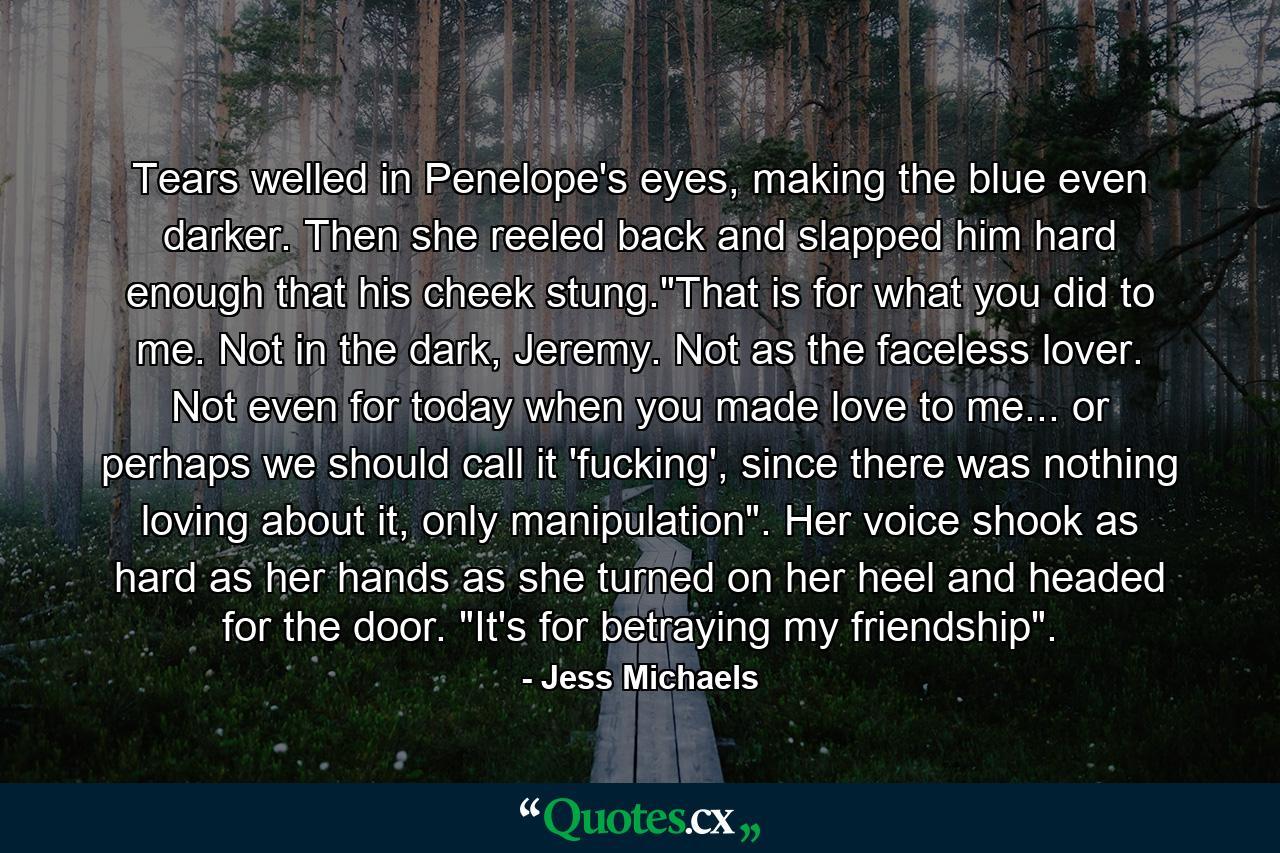 Tears welled in Penelope's eyes, making the blue even darker. Then she reeled back and slapped him hard enough that his cheek stung.