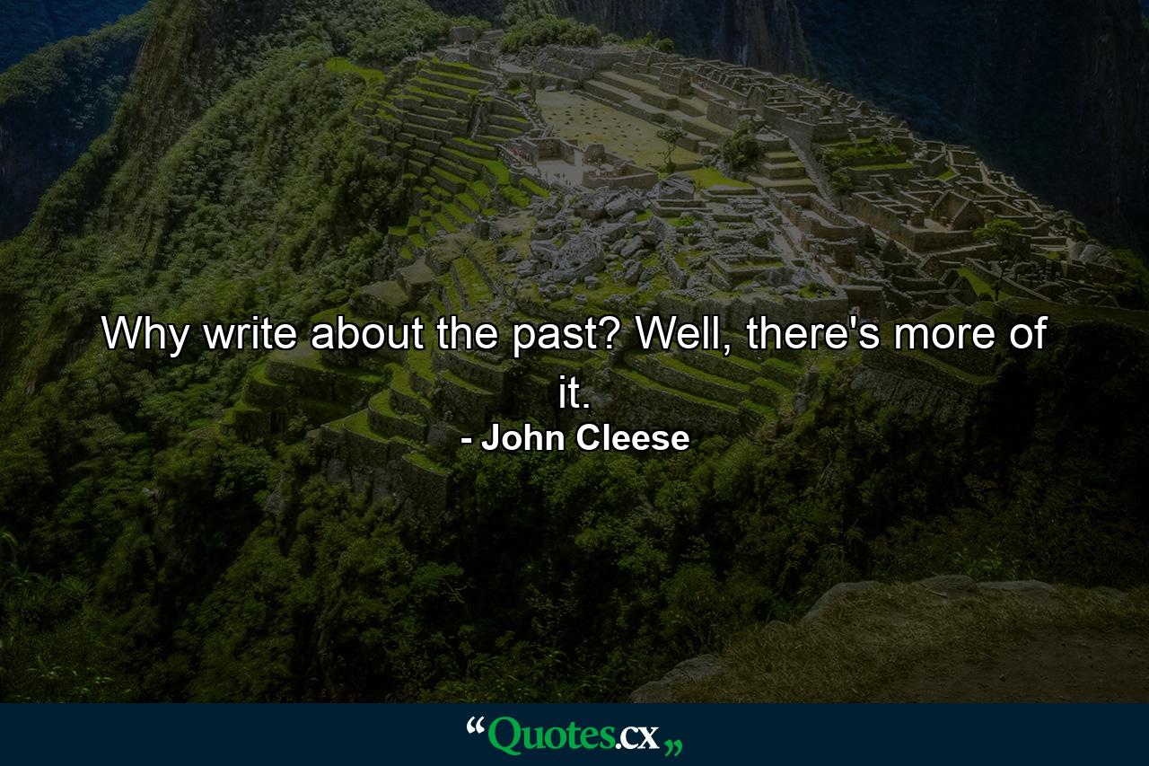 Why write about the past? Well, there's more of it. - Quote by John Cleese